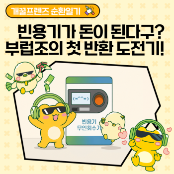 개꿀프렌즈 순환일기 빈용기가 돈이 된다고 부럽조의 첫 반환 도전기